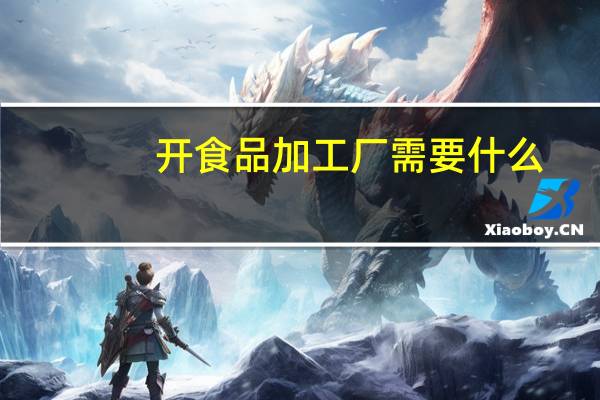 开食品加工厂需要什么