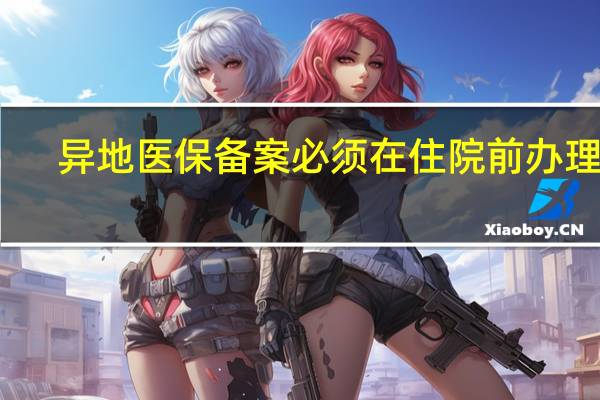 异地医保备案必须在住院前办理吗