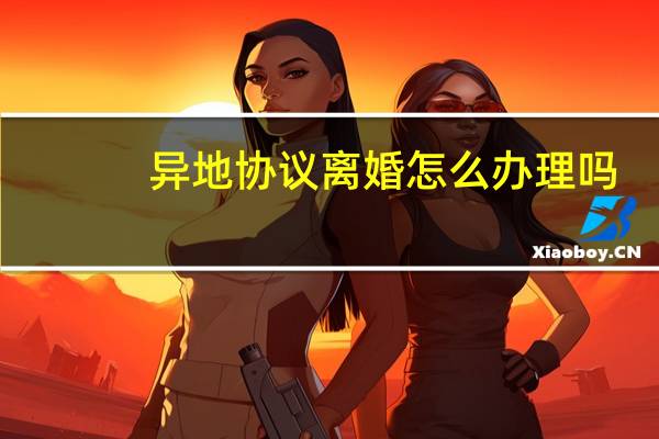 异地协议离婚怎么办理吗