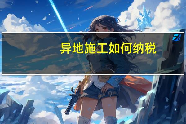 异地施工如何纳税