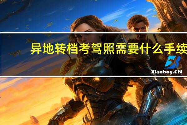 异地转档考驾照需要什么手续