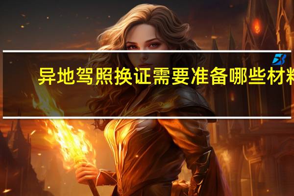 异地驾照换证需要准备哪些材料