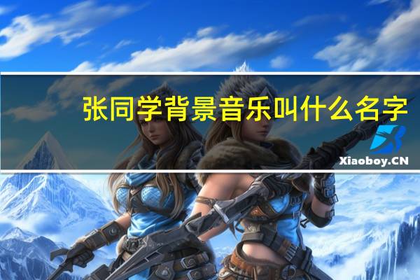 张同学背景音乐叫什么名字
