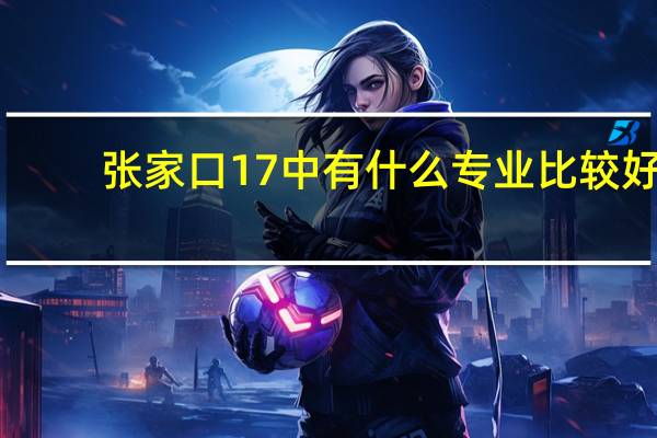 张家口17中有什么专业比较好