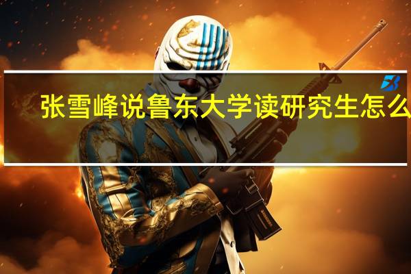 张雪峰说鲁东大学读研究生怎么样