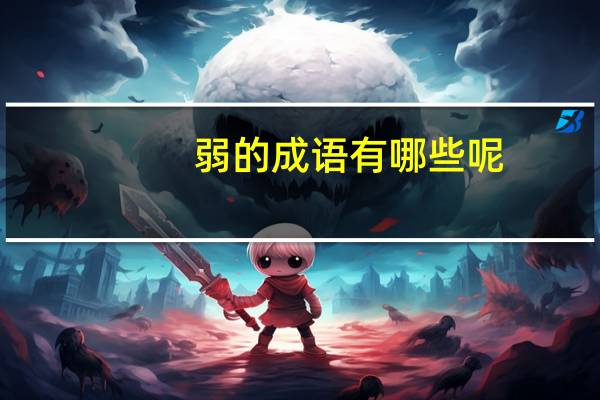 弱的成语有哪些呢!急急急