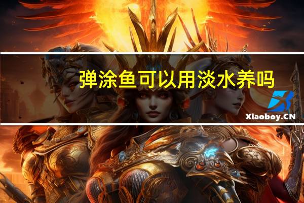 弹涂鱼可以用淡水养吗