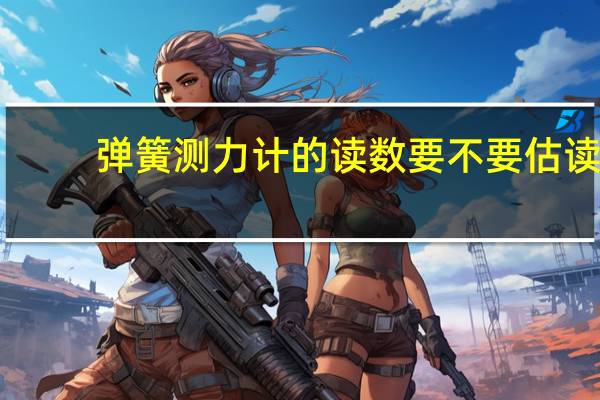 弹簧测力计的读数要不要估读
