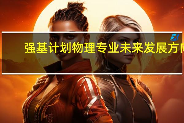 强基计划物理专业未来发展方向