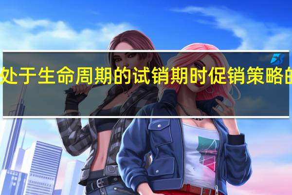 当产品处于生命周期的试销期时促销策略的重点是什么