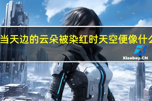 当天边的云朵被染红时天空便像什么意思