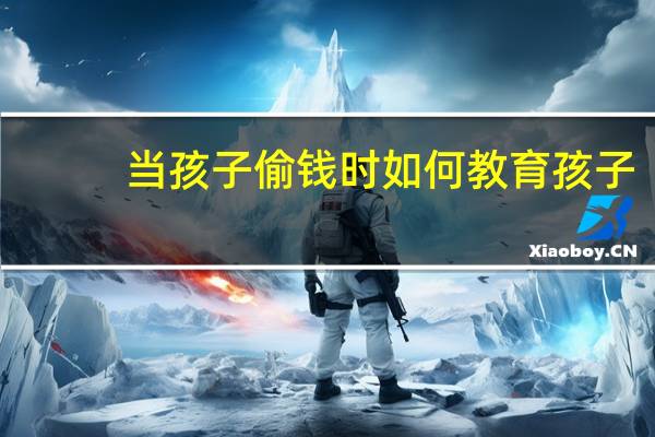 当孩子偷钱时如何教育孩子