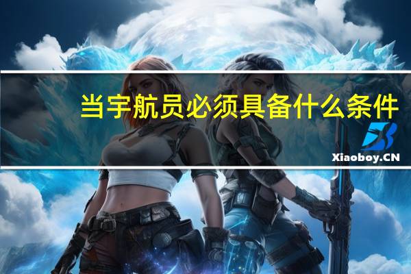 当宇航员必须具备什么条件