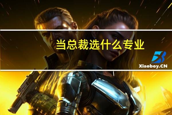 当总裁选什么专业