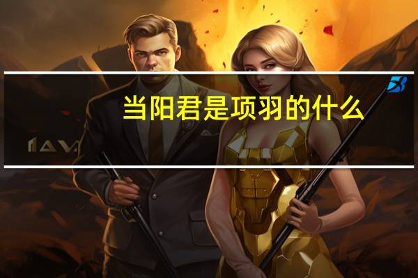 当阳君是项羽的什么