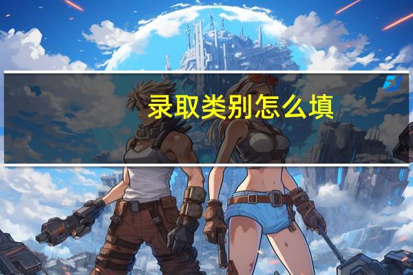 录取类别怎么填