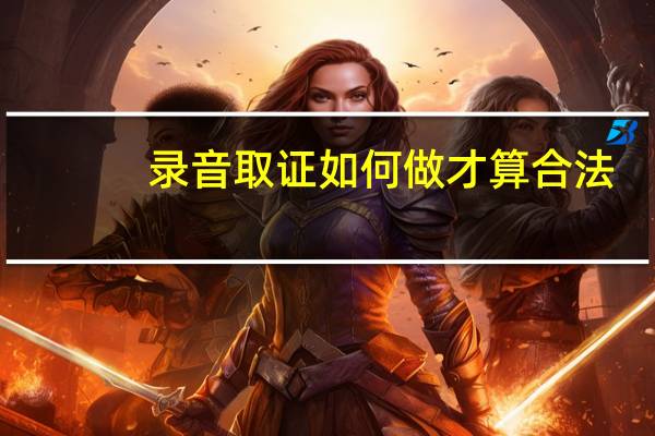 录音取证如何做才算合法