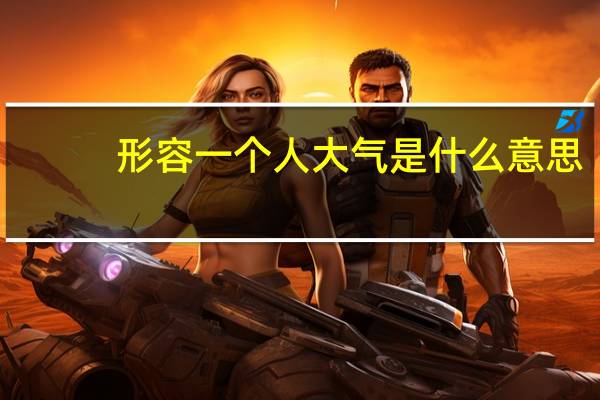 形容一个人大气是什么意思