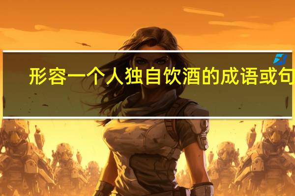 形容一个人独自饮酒的成语或句子