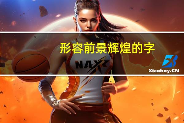 形容前景辉煌的字