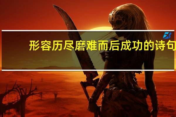 形容历尽磨难而后成功的诗句