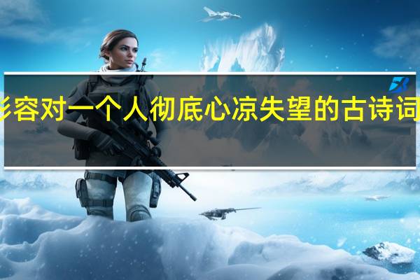 形容对一个人彻底心凉失望的古诗词有哪些