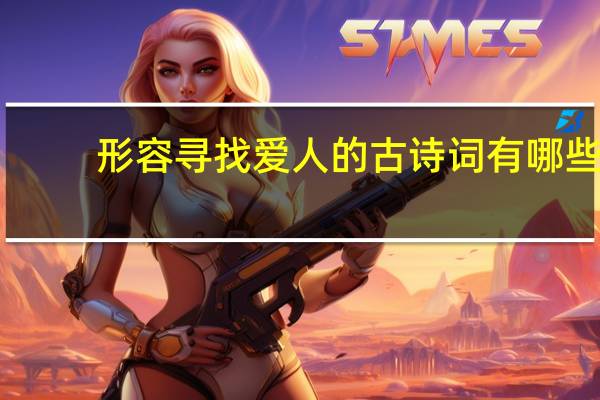 形容寻找爱人的古诗词有哪些，表达思念爱人的诗句