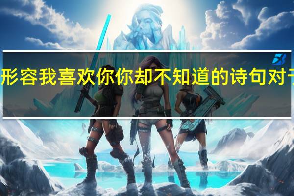 形容我喜欢你你却不知道的诗句对于男的