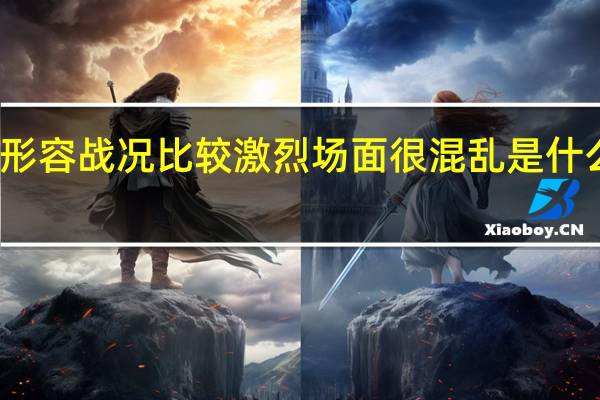 形容战况比较激烈场面很混乱是什么成语