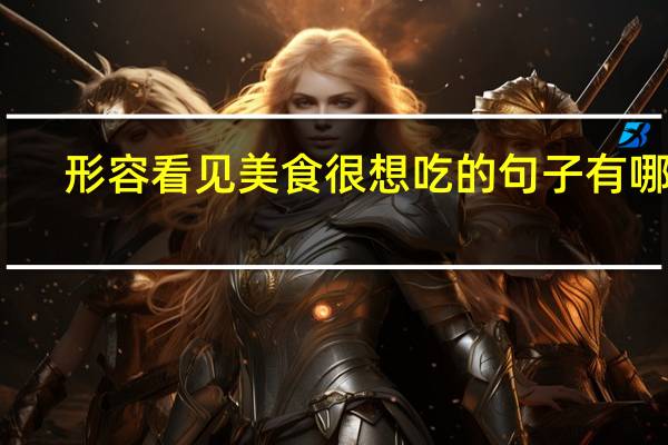 形容看见美食很想吃的句子有哪些