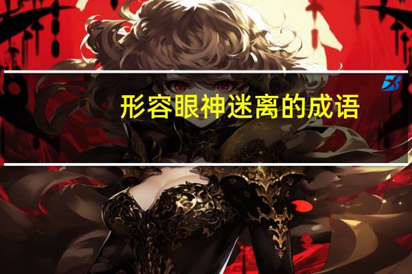 形容眼神迷离的成语