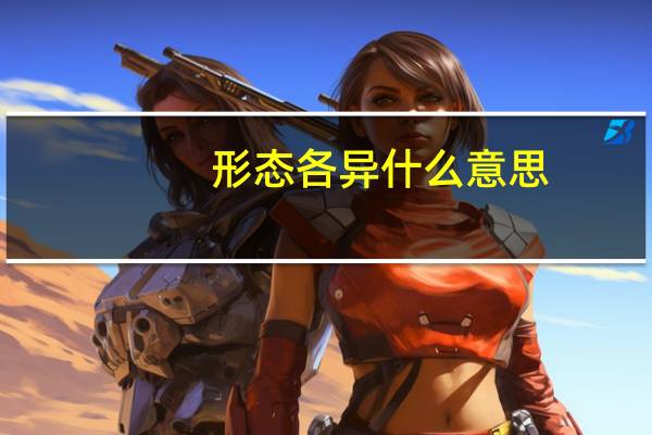 形态各异什么意思