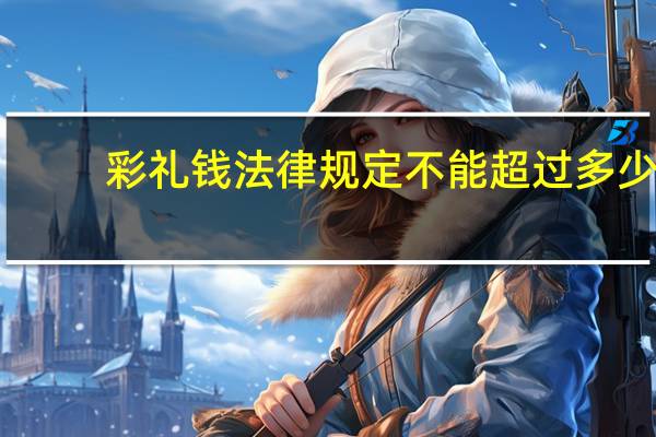 彩礼钱法律规定不能超过多少