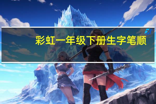 彩虹一年级下册生字笔顺