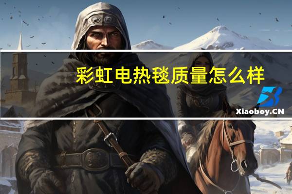 彩虹电热毯质量怎么样