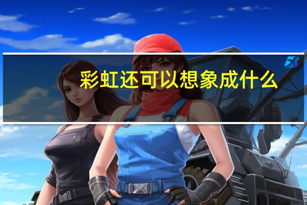 彩虹还可以想象成什么