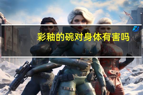 彩釉的碗对身体有害吗