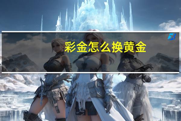 彩金怎么换黄金