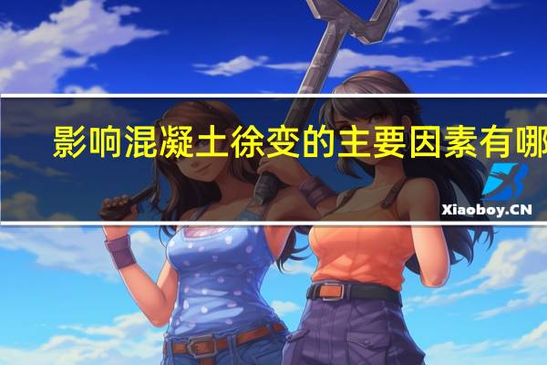 影响混凝土徐变的主要因素有哪些