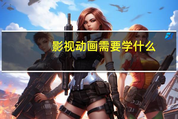 影视动画需要学什么