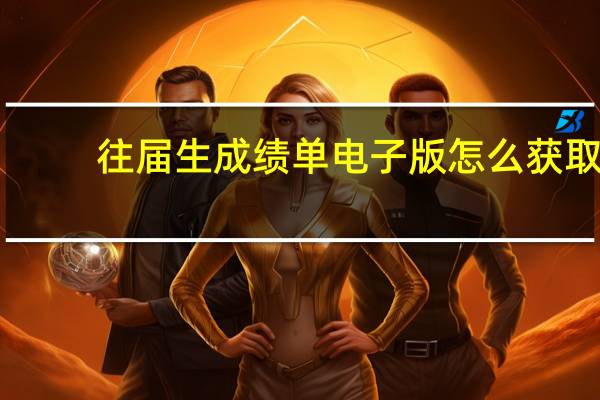 往届生成绩单电子版怎么获取
