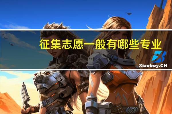 征集志愿一般有哪些专业