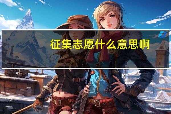 征集志愿什么意思啊