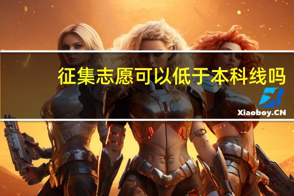 征集志愿可以低于本科线吗