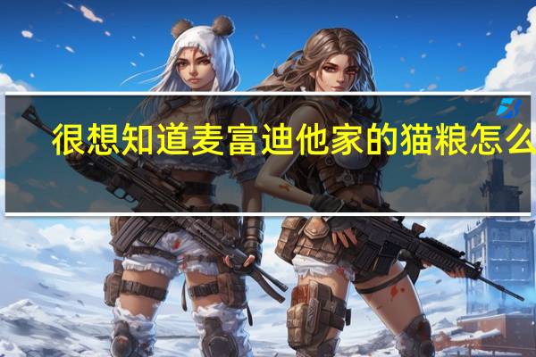 很想知道麦富迪他家的猫粮怎么样