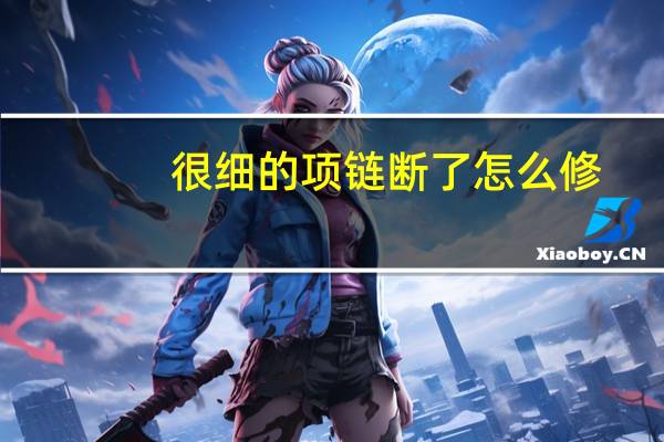 很细的项链断了怎么修