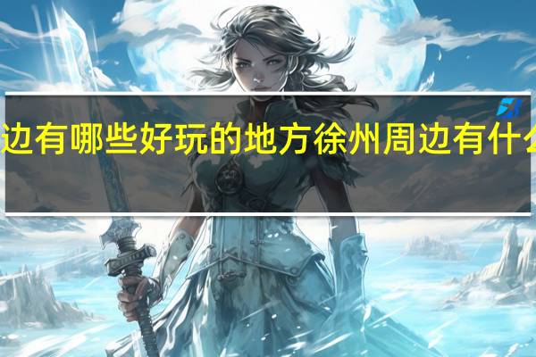 徐州周边有哪些好玩的地方 徐州周边有什么好玩的地方