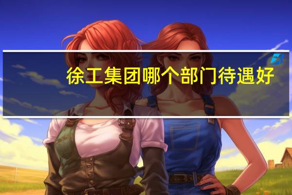 徐工集团哪个部门待遇好