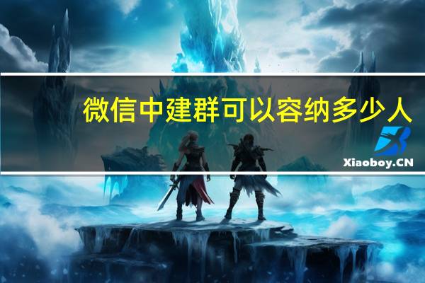 微信中建群可以容纳多少人