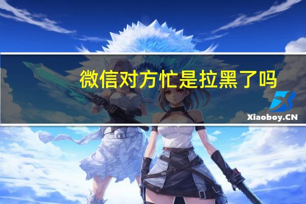 微信对方忙是拉黑了吗